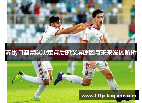 苏比门迪留队决定背后的深层原因与未来发展解析