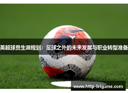 英超球员生涯规划：足球之外的未来发展与职业转型准备