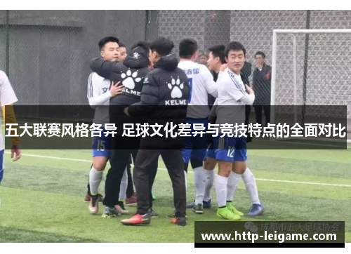 五大联赛风格各异 足球文化差异与竞技特点的全面对比 五大联赛风格各异 足球文化差异与竞技特点的全面对比