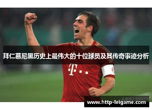 拜仁慕尼黑历史上最伟大的十位球员及其传奇事迹分析 拜仁慕尼黑历史上最伟大的十位球员及其传奇事迹分析