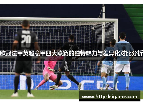 欧冠法甲英超意甲四大联赛的独特魅力与差异化对比分析 欧冠法甲英超意甲四大联赛的独特魅力与差异化对比分析