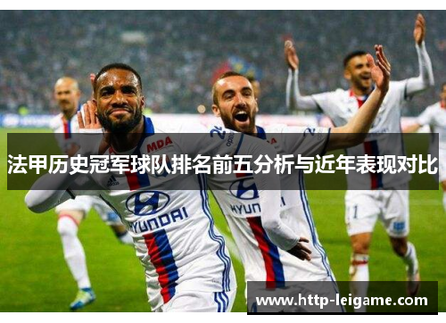 法甲历史冠军球队排名前五分析与近年表现对比 法甲历史冠军球队排名前五分析与近年表现对比