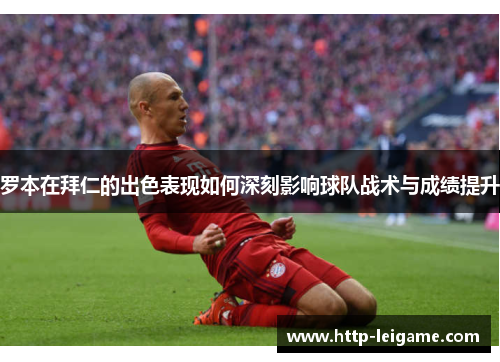 罗本在拜仁的出色表现如何深刻影响球队战术与成绩提升