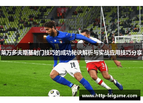 莱万多夫斯基射门技巧的成功秘诀解析与实战应用技巧分享