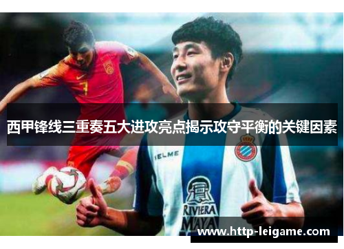 西甲锋线三重奏五大进攻亮点揭示攻守平衡的关键因素