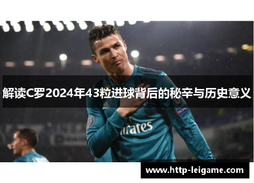 解读C罗2024年43粒进球背后的秘辛与历史意义