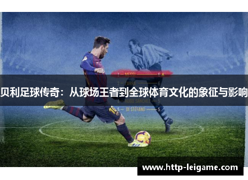 贝利足球传奇：从球场王者到全球体育文化的象征与影响