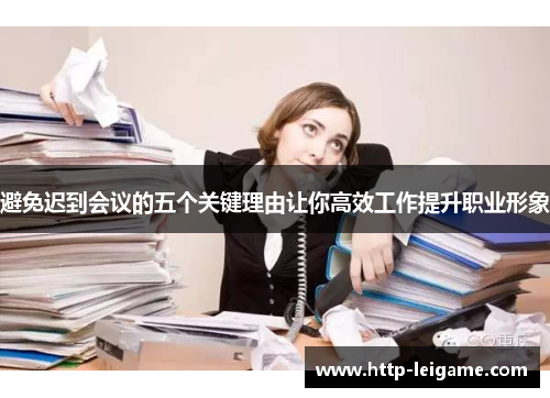 避免迟到会议的五个关键理由让你高效工作提升职业形象 避免迟到会议的五个关键理由让你高效工作提升职业形象
