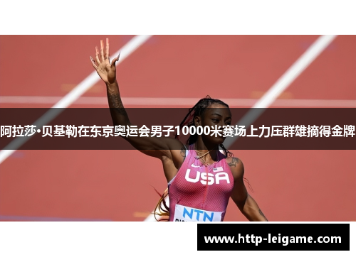 阿拉莎·贝基勒在东京奥运会男子10000米赛场上力压群雄摘得金牌 阿拉莎·贝基勒在东京奥运会男子10000米赛场上力压群雄摘得金牌