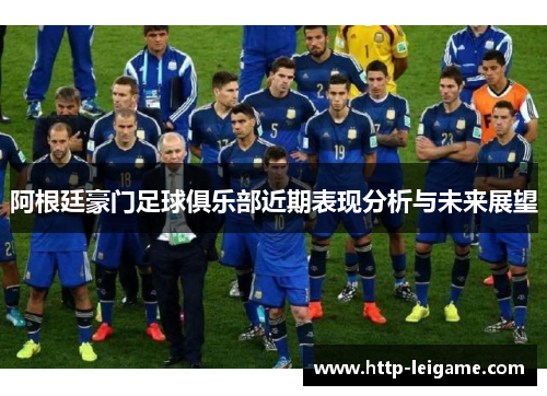 阿根廷豪门足球俱乐部近期表现分析与未来展望