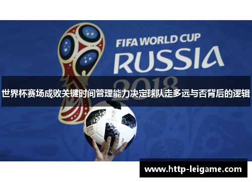 世界杯赛场成败关键时间管理能力决定球队走多远与否背后的逻辑 世界杯赛场成败关键时间管理能力决定球队走多远与否背后的逻辑