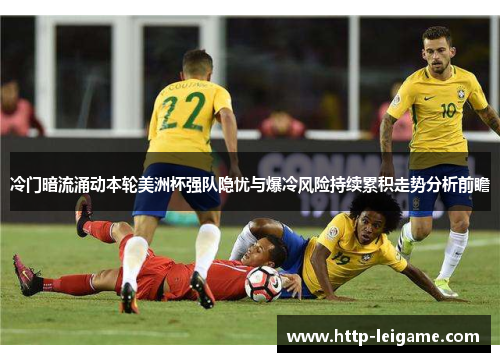冷门暗流涌动本轮美洲杯强队隐忧与爆冷风险持续累积走势分析前瞻 冷门暗流涌动本轮美洲杯强队隐忧与爆冷风险持续累积走势分析前瞻