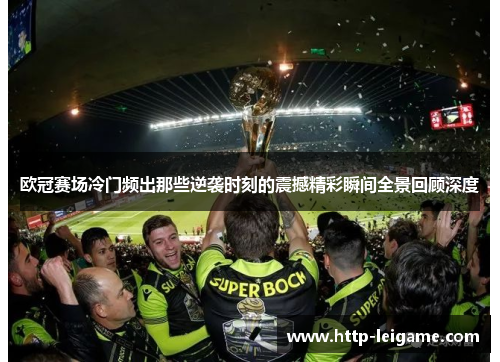 欧冠赛场冷门频出那些逆袭时刻的震撼精彩瞬间全景回顾深度