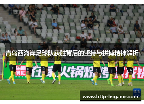 青岛西海岸足球队获胜背后的坚持与拼搏精神解析 青岛西海岸足球队获胜背后的坚持与拼搏精神解析