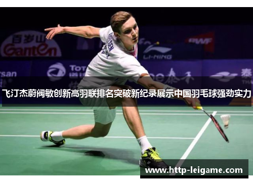 飞汀杰蔚阀敏创新高羽联排名突破新纪录展示中国羽毛球强劲实力 飞汀杰蔚阀敏创新高羽联排名突破新纪录展示中国羽毛球强劲实力