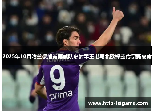 2025年10月哈兰德加冕挪威队史射手王书写北欧锋霸传奇新高度