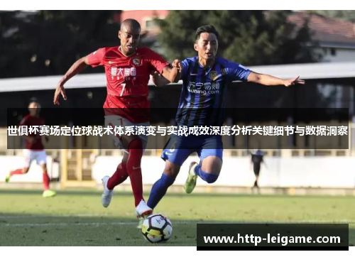 世俱杯赛场定位球战术体系演变与实战成效深度分析关键细节与数据洞察 世俱杯赛场定位球战术体系演变与实战成效深度分析关键细节与数据洞察