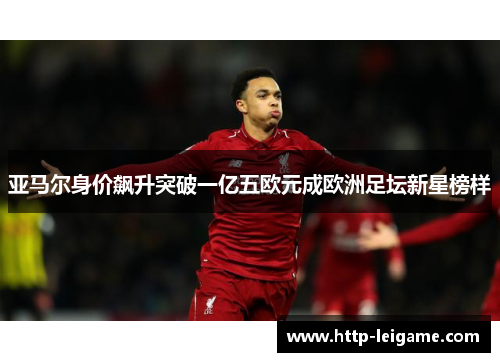 亚马尔身价飙升突破一亿五欧元成欧洲足坛新星榜样 亚马尔身价飙升突破一亿五欧元成欧洲足坛新星榜样