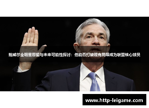 鲍威尔全明星愿望与未来可能性探讨：他能否打破现有局限成为联盟核心球员