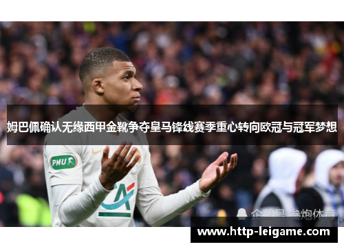 姆巴佩确认无缘西甲金靴争夺皇马锋线赛季重心转向欧冠与冠军梦想